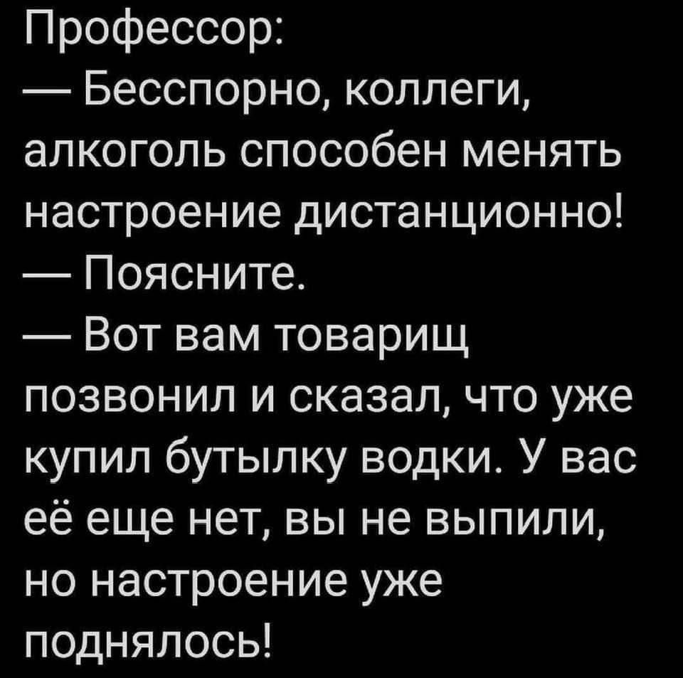 Профессор Бесспорно коллеги алкоголь способен менять настроение дистанционно Поясните Вот вам товарищ позвонил и сказал что уже купил бутылку водки У вас её еще нет вы не выпили но настроение уже поднялось