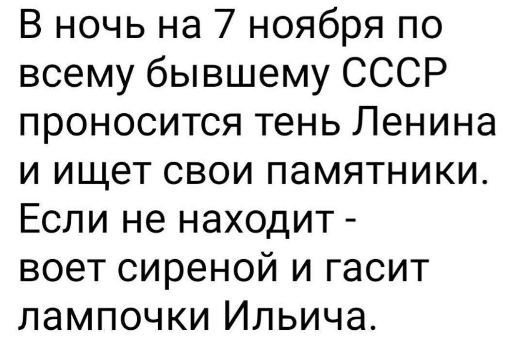 В ночь на 7 ноября по всему бывшему СССР проносится тень Ленина и ищет свои памятники Если не находит воет сиреной и гасит лампочки Ильича