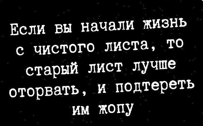 Если вы начали Жизнь с чистого листа то старый лист лучше оторвать и подтереть им Жопу