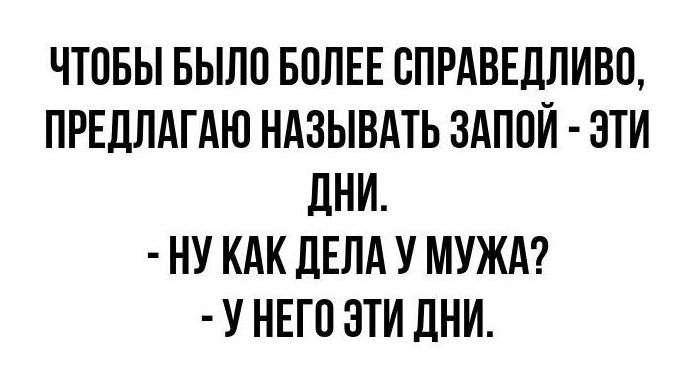 ЧТОБЫ БЫЛО БОЛЕЕ СПРАВЕДЛИВО ПРЕДЛАГАЮ НАЗЫВАТЬ ЗАПОЙ ЭТИ ДНИ НУ КАК ДЕЛА У МУЖА У НЕГО ЭТИ ДНИ