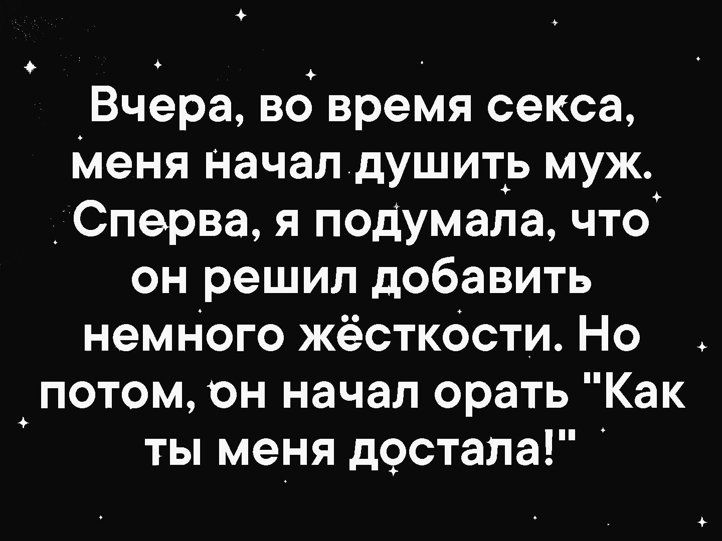 Вчера во время секса меня начал душить муж Сперва я подумала что он решил добавить немного жёсткости Но потом он начал орать Как ты меня достала