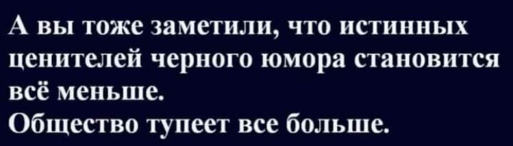 А вы тоже заметили что истинных ценителей черного юмора становится всё меньше Общество тупеет все больше