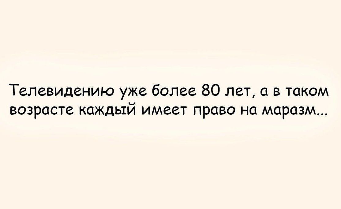 Телевидению уже более 80 лет а в таком возрасте каждый имеет право на маразм