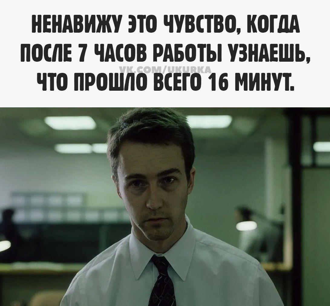 НЕНАВИЖУ ЭТО ЧУВСТВО КОГДА ПОСЛЕ 7 ЧАСОВ РАБОТЫ УЗНАЕШЬ ЧТО ПРОШЛО ВСЕГО 16 МИНУТ