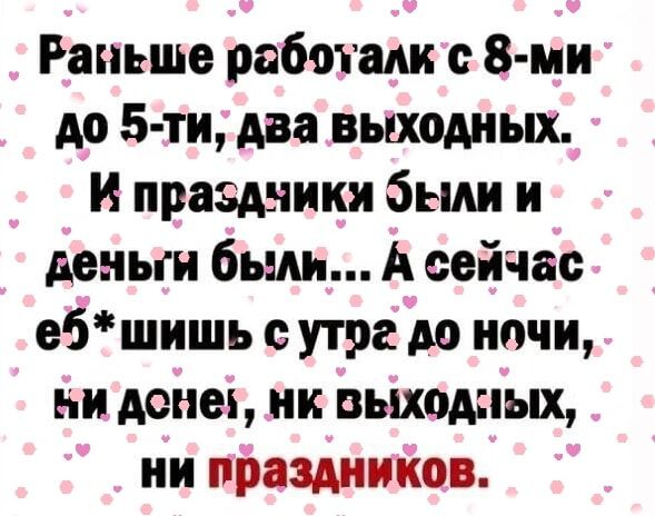 Ранеше рабохалк с 8 ми до 5 ти два выходных И праздчикя Эыли и дечьги были А сейчас ебшишь с утог ло ночи и дене нк выходпых ни праздников