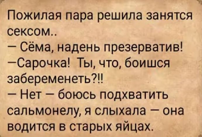 Пожилая пара решила занятся сексом Сёма надень презерватив Сарочка Ты что боишся забеременеть Нет боюсь подхватить сальмонелу я слыхала она водится в старых яйцах