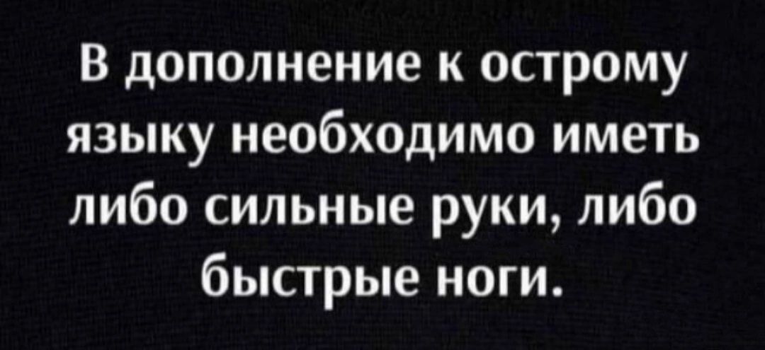 В дополнение к острому языку необходимо иметь либо сильные руки либо быстрые ноги