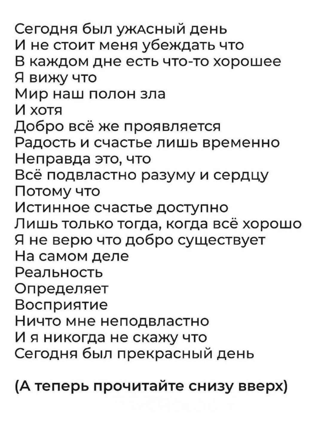 Сегодня был ужаАСсНЫЙй день И не стоит меня убеждать что В каждом дне есть что то хорошее Я вижу что Мир наш полон зла И хотя Добро всё же проявляется Радость и счастье лишь временно Неправда это что Всё подвластно разуму и сердцу Потому что Истинное счастье доступно Лишь только тогда когда всё хорошо Я не верю что добро существует На самом деле Ре