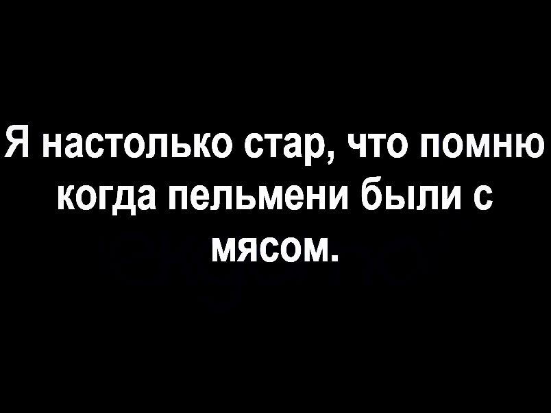 Я настолько стар что помню когда пельмени были с мясом