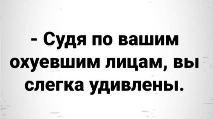 Судя по вашим охуевшим лицам вы слегка удивлены