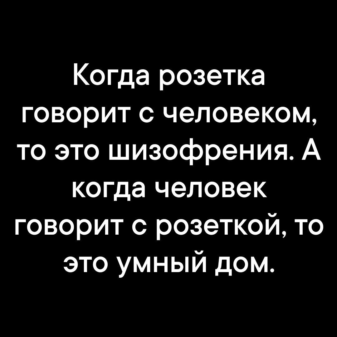 Когда розетка говорит с человеком то это шизофрения А когда человек говорит с розеткой то это умный дом