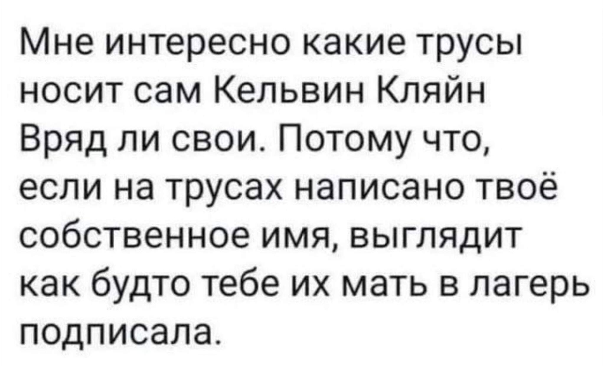 Мне интересно какие трусы носит сам Кельвин Кляйн Вряд ли свои Потому что если на трусах написано твоё собственное имя выглядит как будто тебе их мать в лагерь подписала