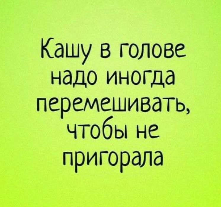 Кашу в голове надо иногда перемешивать чтобы не пригорала