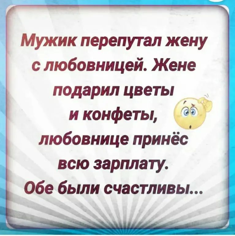 Мужик перепутал жену с любовницей Жене подарил цветы и конфеты 3 любовнице принёс всю зарплату Обе были счастливы