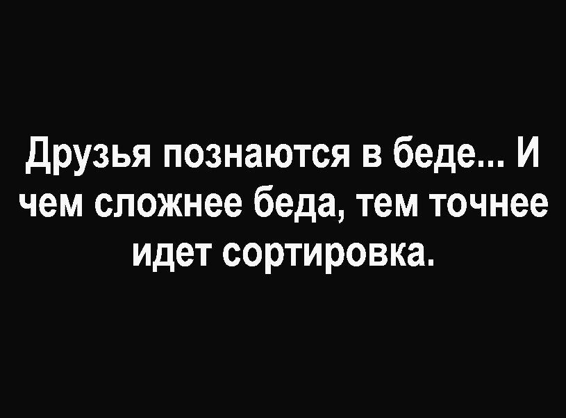 Друзья познаются в беде И чем сложнее беда тем точнее идет сортировка