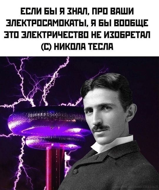 ЕСЛИ БЫ Я ЗНАЛ ПРО ВАШИ ЭЛЕКТРОСАМОКАТЫ Я БЫ ВООБЩЕ ЭТО ЭЛЕКТРИЧЕСТВО НЕ ИХОБРЕТАЛ С НИКОЛА ТЕСЛА