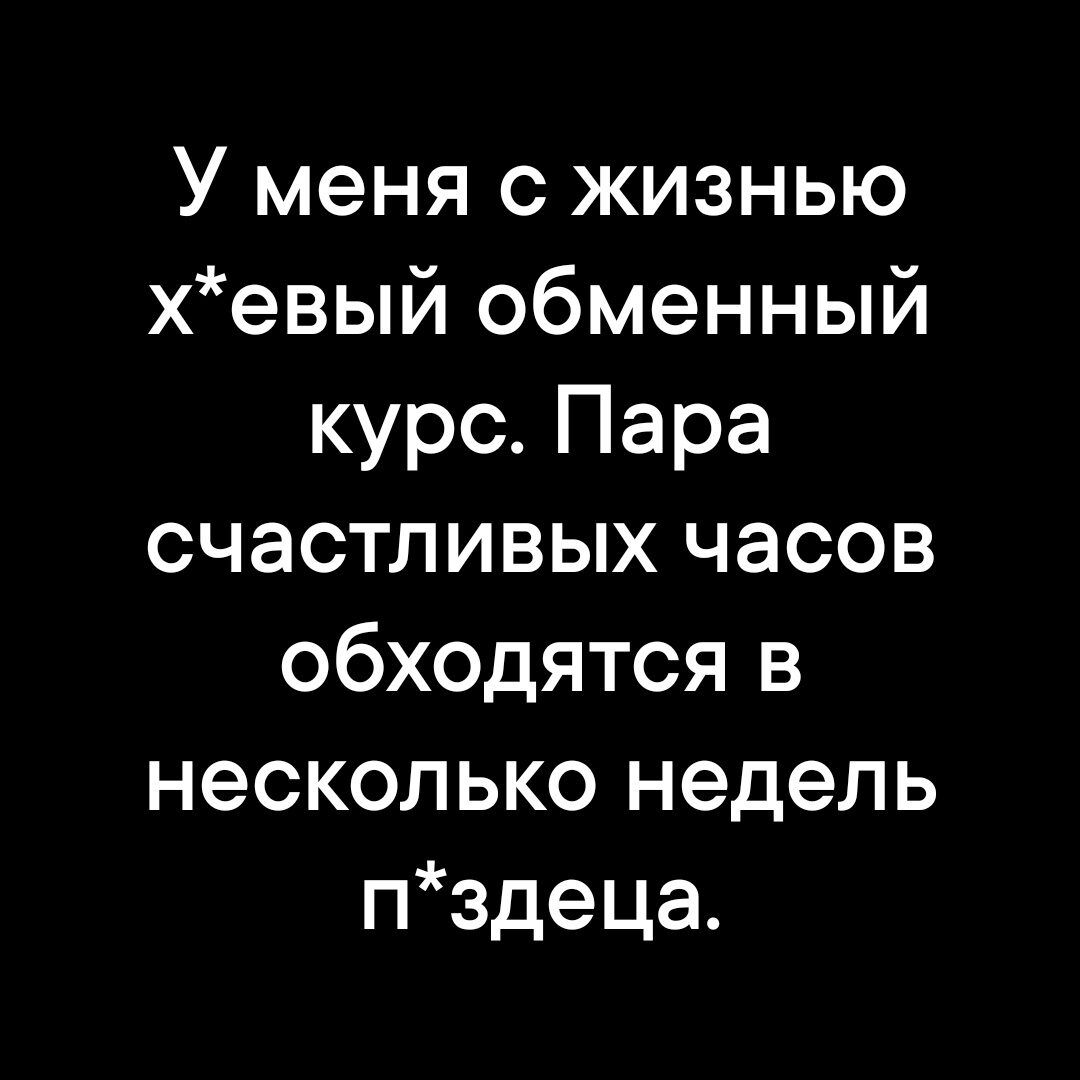 У меня с жизнью хевый обменный курс Пара счастливых часов обходятся в несколько недель пздеца