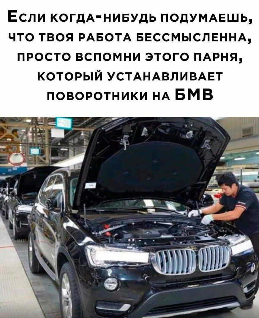 Если когдА НИБУДЬ ПОДУМАЕШЬ ЧТО ТВОЯ РАБОТА БЕССМЫСЛЕННА ПРОСТО ВСПОМНИ ЭТОГО ПАРНЯ КОТОРЫЙ УСТАНАВЛИВАЕТ ПОВОРОТНИКИ НА БМВ