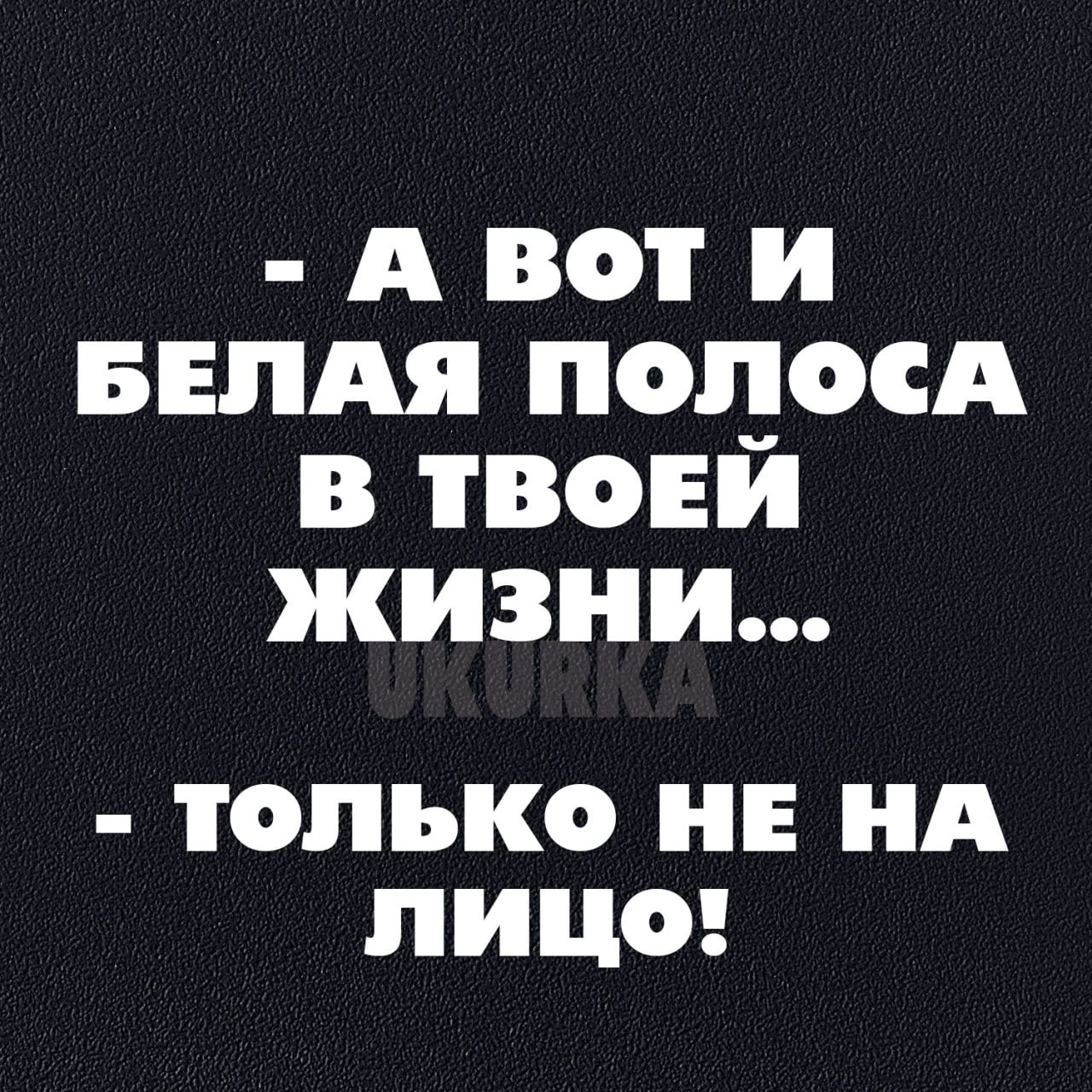 А вотиИ БЕЛАЯ ПОЛОСА В ТВОЕИЙ ЖИЗзнНиИ ТОЛЬКО НЕ НА лицо