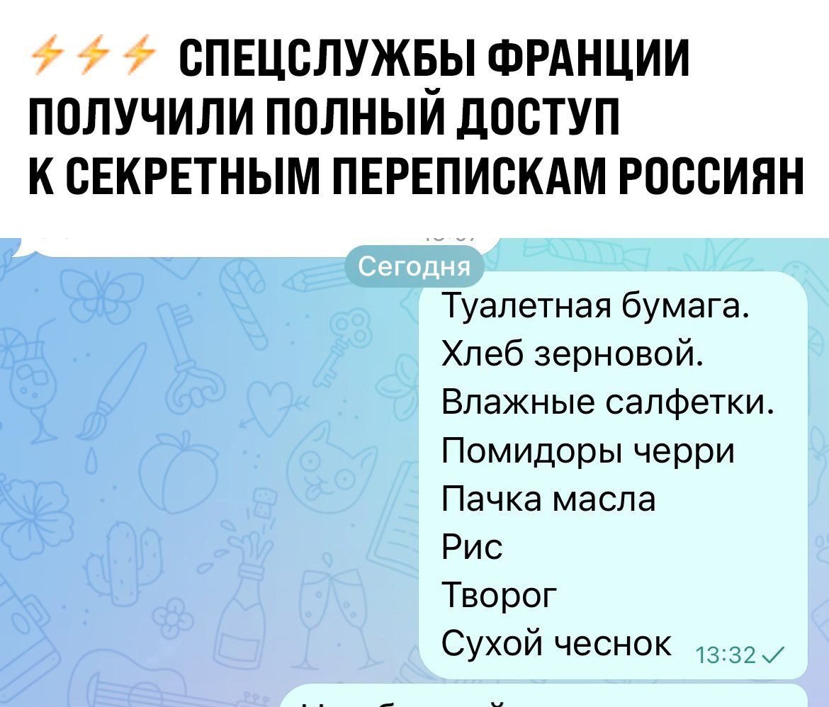 7 7 7 СПЕЦСЛУЖБЫ ФРАНЦИИ ПОЛУЧИЛИ ПОЛНЫЙ ДОСТУП К СЕКРЕТНЫМ ПЕРЕПИСКАМ РОССИЯН Туалетная бумага Хлеб зерновой Влажные салфетки Помидоры черри Пачка масла Рис Творог Сухой чеснок