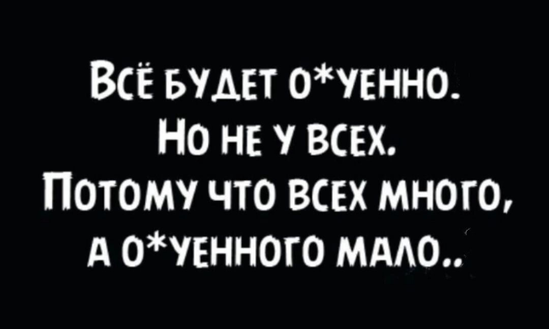 ВсЕ БУДЕТ ОУЕННО НО НЕ У ВСЕХ Потому что ВсЕх МНОГО А ОУЕННОГО МАЛО