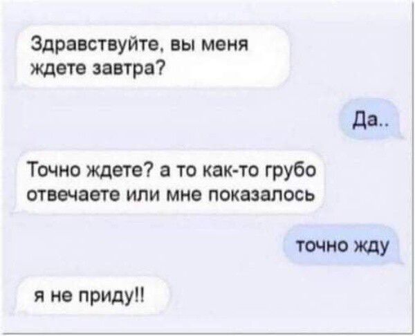 Здравствуйте вы меня ждете завтра Да Точно ждете а то как то грубо отвечаете или мне показалось точно жду я не приду