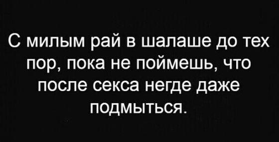 С милым рай в шалаше до тех пор пока не поймешь что после секса негде даже пОдМЫТЬся