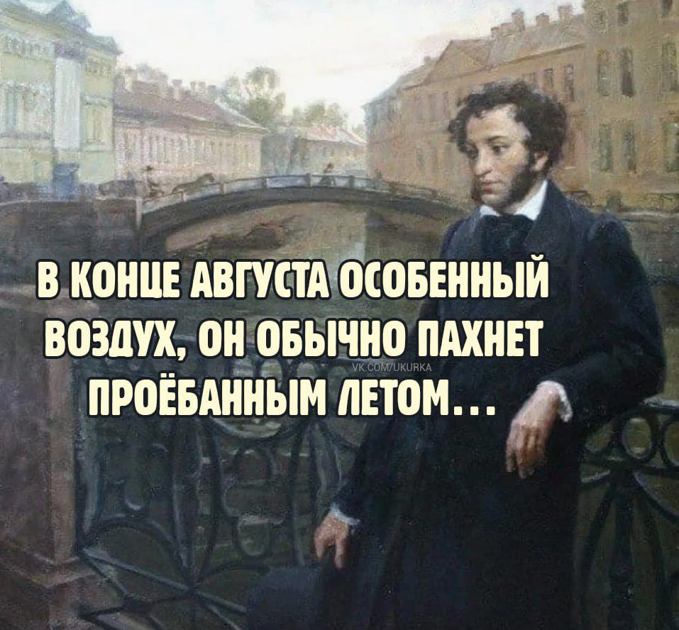 С _ В КОНЦЕ АВГУСТАОСОБЕННЫЙ ВОЗДУХ ОН ОБЫЧНО ПАХНЕТ ПРОЁБАННЫМ ЛЕТОМ