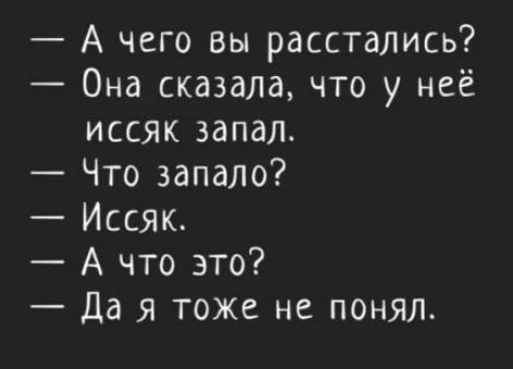 А чего вы расстались Она сказала что у неё иссяк запал Что запало Иссяк А что это Да я тоже не понял