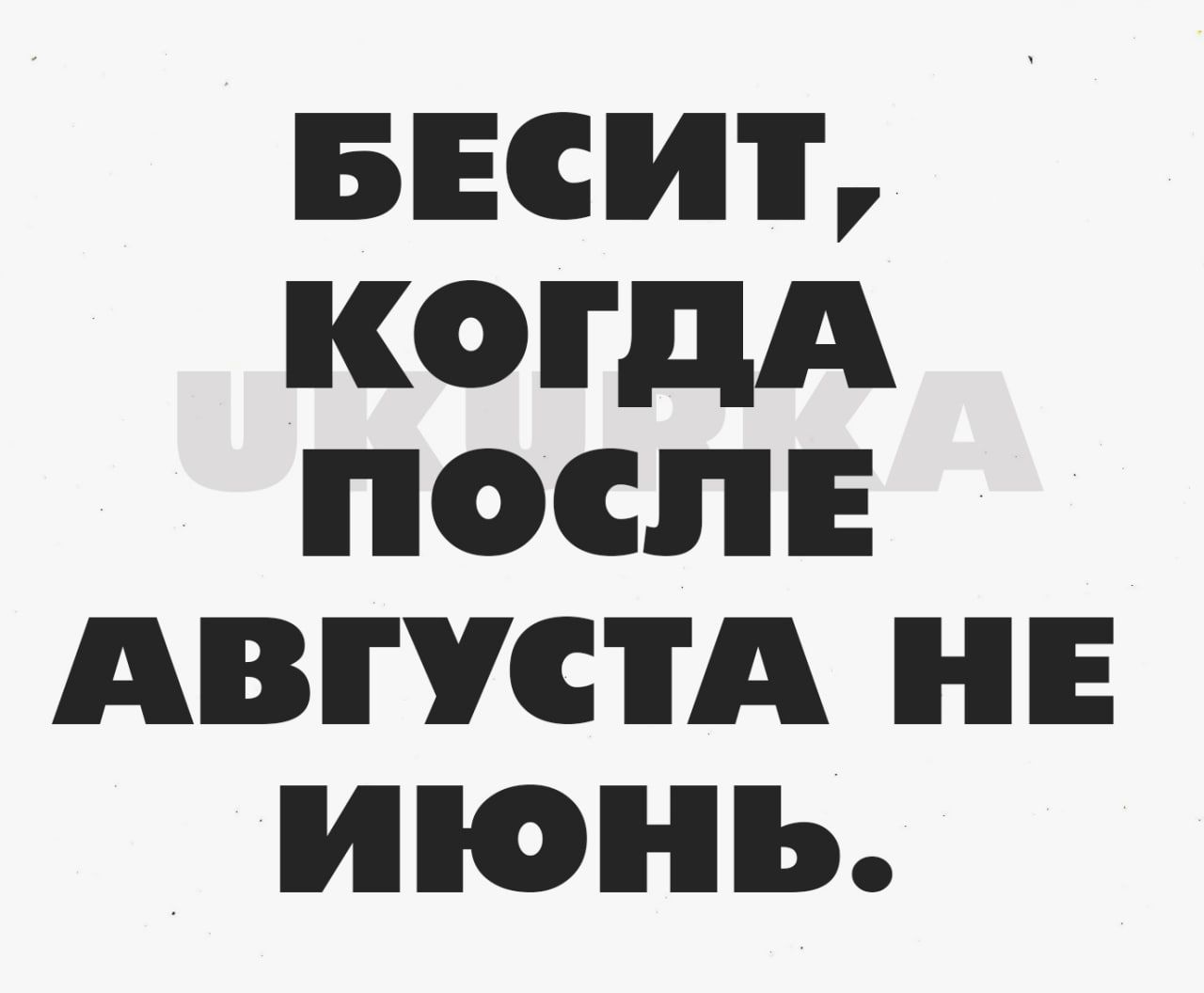 БЕСИТ КОГДА ПОСЛЕ АВГУСТА НЕ июНЬ