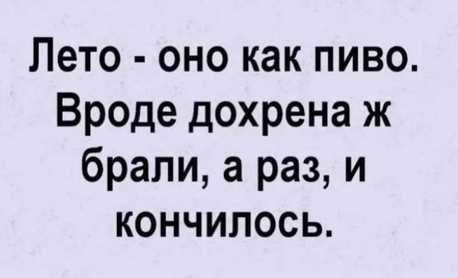 Лето оно как пиво Вроде дохрена ж брали а раз и кончилосьЬ