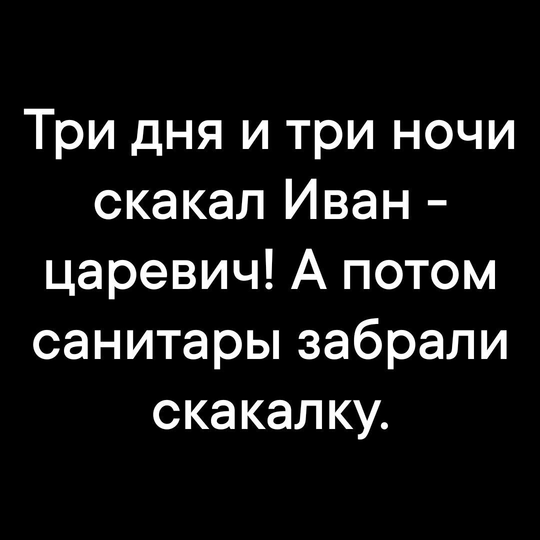 Три дня и три ночи скакал Иван царевич А потом санитары забрали скакалку