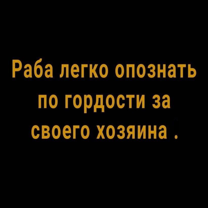 Раба легко опознать по гордости за своего хозяина