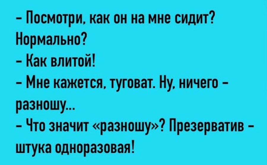 Посмотри как он на мне сидит Нормально Как влитой Мне кажется туговат Н ничего Что значит разношу Презерватив