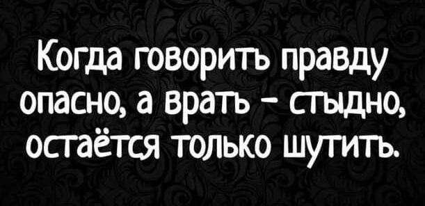 Когда говорить правду опасно а врать стыдно остаётся только шутить