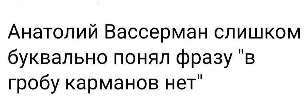 Анатолий Вассерман слишком буквально понял фразу в гробу карманов нет