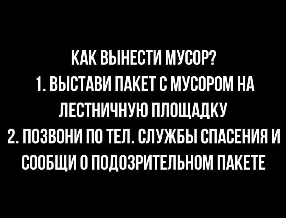 КАК ВЫНЕСТИ МУСОР 1 ВЫСТАВИ ПАКЕТ С МУСОРОМ НА ЛЕСТНИЧНУЮ ПЛОЩАДКУ 2 ПОЗВОНИ ПО ТЕЛ СЛУЖБЫ СПАСЕНИЯ И СООБЩИ 0 ПОДОЗРИТЕЛЬНОМ ПАКЕТЕ