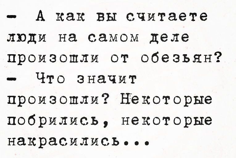 А как вы считаете люди на самом деле произошли от обезьян Что значит произошли Некоторые побрились некоторые накрасилисьЬ е