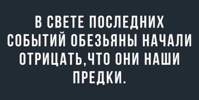 В СВЕТЕ ПОСЛЕДНИХ СОБЫТИИ ОБЕЗЬЯНЫ НАЧАЛИ ОТРИЦАТЬ ЧТО ОНИ НАШИ ПРЕДКИ