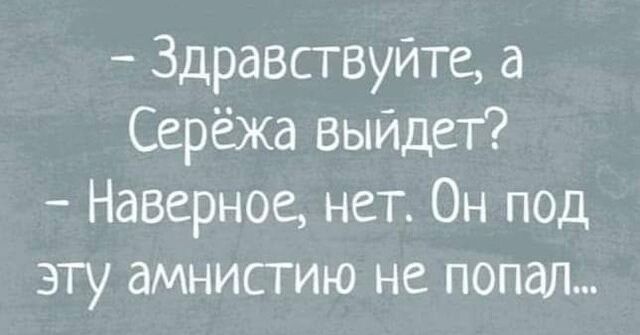 Здравствуйте а Серёжа выйдет Наверное нет Он под эту амнистию не попал