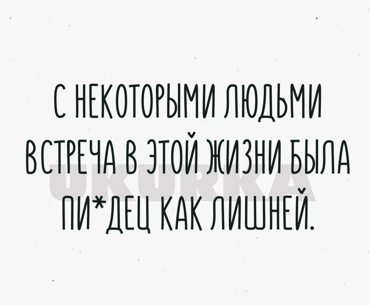 С НЕКОТОРЫМИ ЛЮДЬМИ ВСТРЕЧА В ЭТОЙ ЖИЗНИ БЫЛА ПИХДЕЦ КАК ЛИШНЕЙ