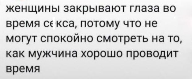 женщины закрывают глаза во время секса потому что не могут спокойно смотреть на то как мужчина хорошо проводит время