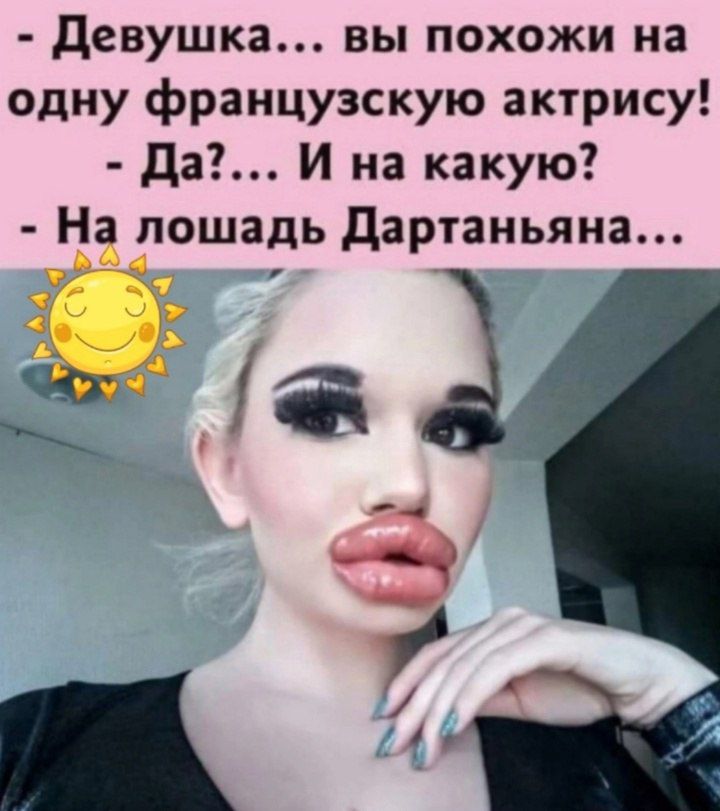 Девушка вы похожи на одну французскую актрису Да И на какую На лошадь Дартаньяна р