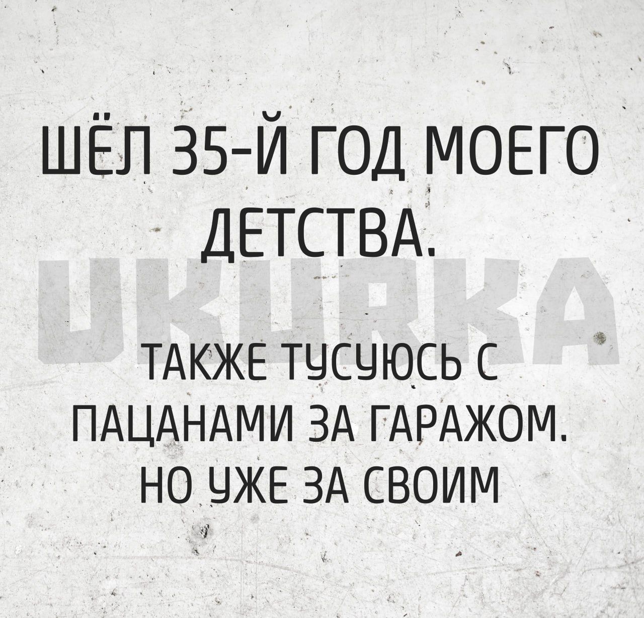 ШЁЛ 35 Й ГОД МОЕГО ДЕТСТВА ТАКЖЕ ТУСЧЮСЬ С ПАЦАНАМИ ЗА ГАРАЖОМ НО УЖЕ ЗА СВОИМ