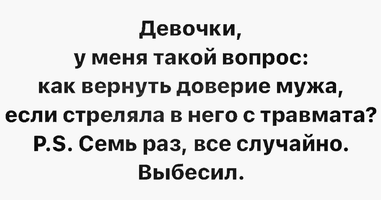 Девочки у меня такой вопрос как вернуть доверие мужа если стреляла в него с травмата Р5 Семь раз все случайно Выбесил