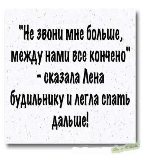 Н звони мне больше Между наму всё кончено сказала Лена будильнику и легла слать дальще