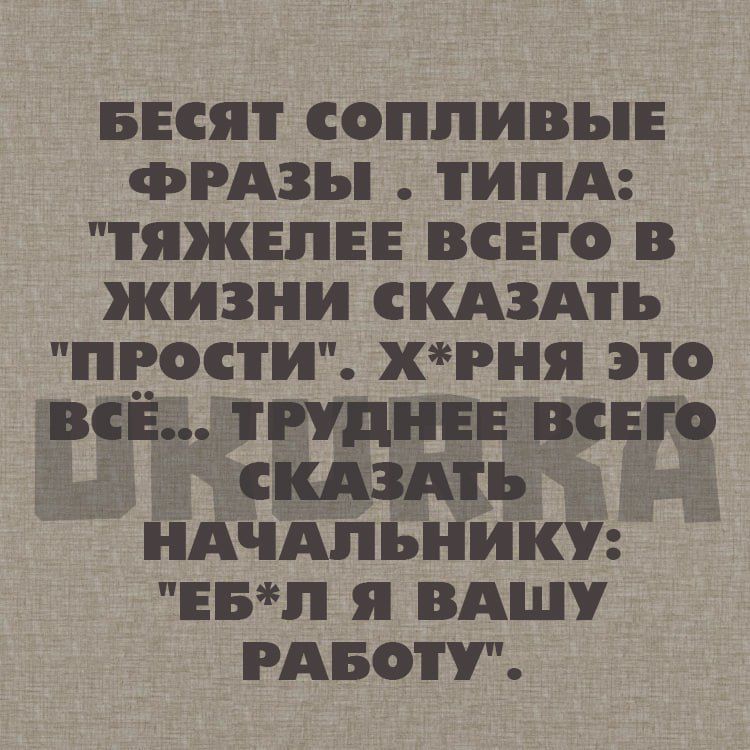 БЕСЯТ СОПЛИВЫЕ ФРАЗЫ ТИПА ТтЯЖЕЛЕЕ ВСЕГО В ЖИЗНИ сКАЗАТЬ ПРОСТИ ХРНЯ ЭТО ВсЁ ТРУДНЕЕ ВСЕГО сКАЗАТЬ НАЧАЛЬНИКУ ЕБЛ Я ВАШУ РАБОТУ