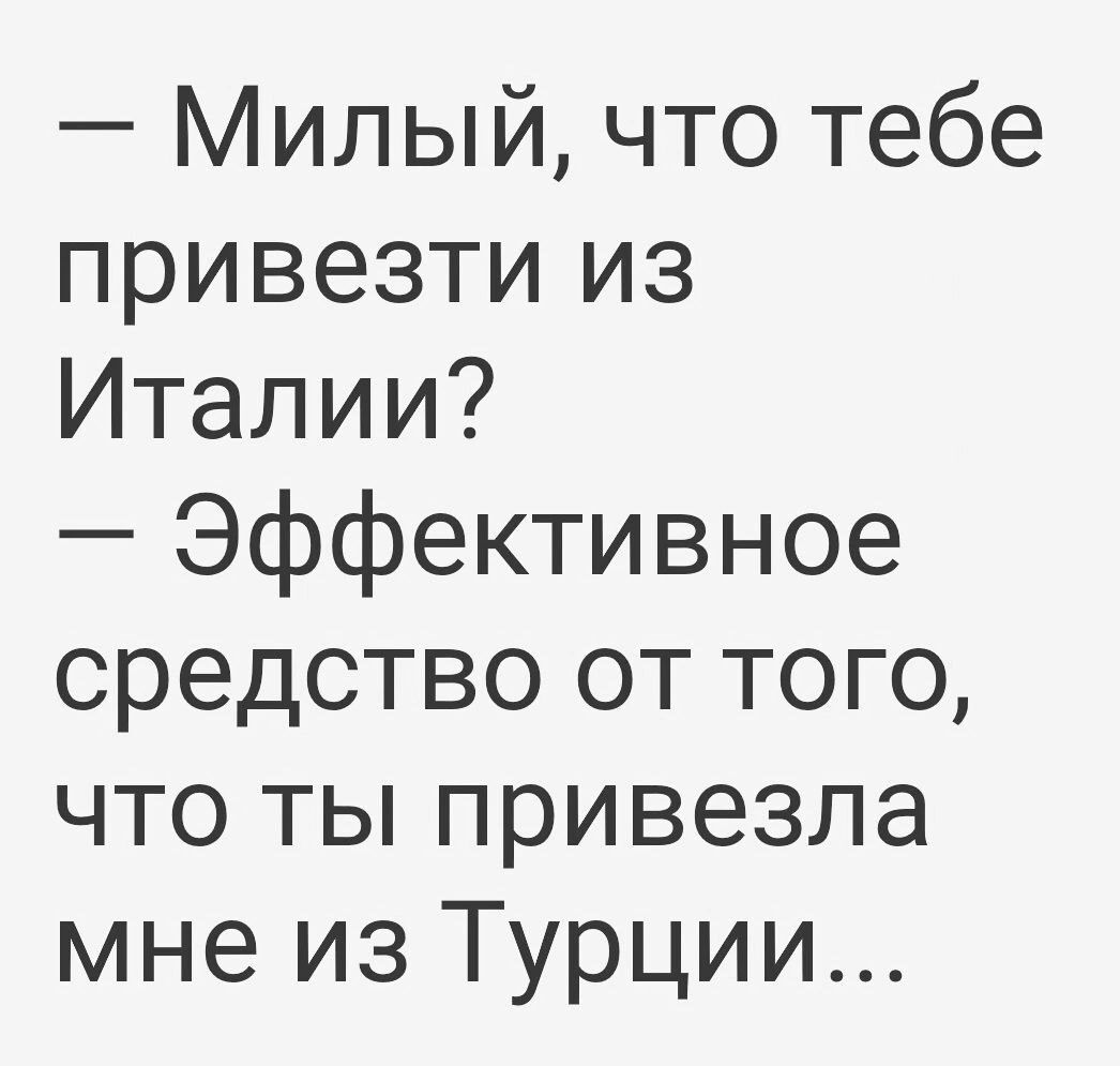 Милый что тебе привезти из Италии Эффективное средство от того что ты привезла мне из Турции