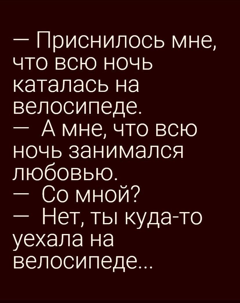 Приснилось мне что всю ночь каталась на велосипеде А мне что всю ночь занимался любовью Со мной Нет ты куда то уехала на велосипеде