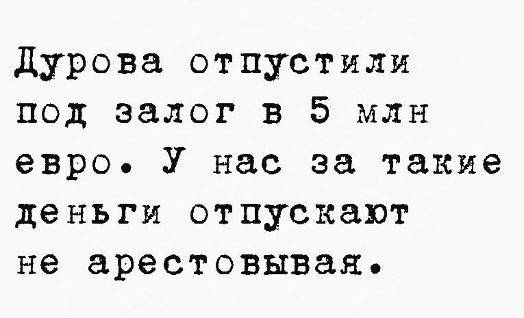 Дурова отпустили под залог в 5 млн евро У нас за такие деньги отпускают не арестовывая